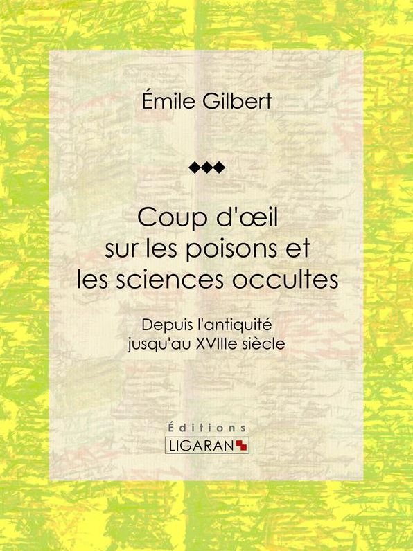 Coup d'oeil sur les poisons et les sciences occultes: Depuis l'antiquité jusqu'au XVIIIe siècle