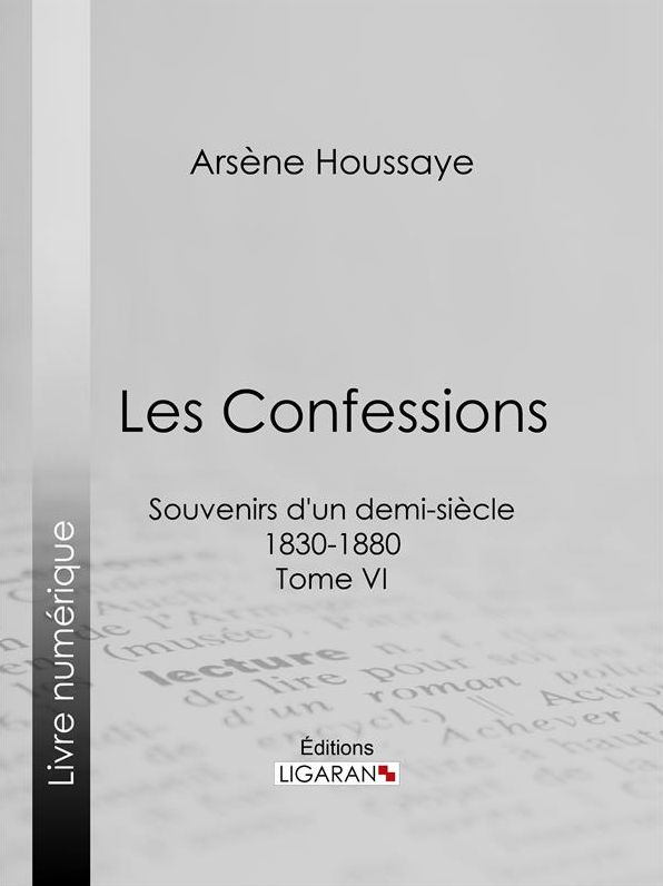 Les Confessions: Souvenirs d'un demi-siècle 1830-1880 - Tome VI