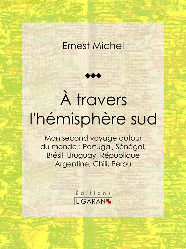 À travers l'hémisphère sud: ou Mon second voyage autour du monde : Portugal, Sénégal, Brésil, Uruguay, République Argentine, Chili, Pérou
