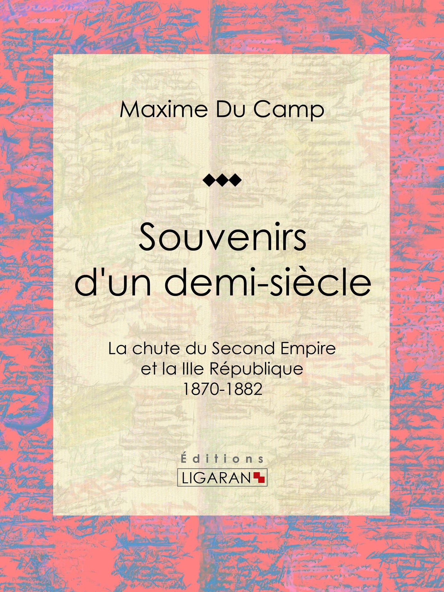 Souvenirs d'un demi-siècle: La chute du Second Empire et la IIIe République - 1870-1882