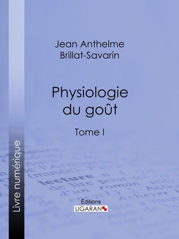 Physiologie du goût: ou Méditations de gastronomie transcendante - Tome I