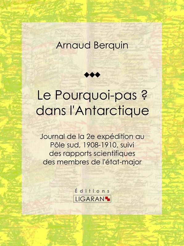 Le "Pourquoi-pas ?" dans l'Antarctique: Journal de la 2e expédition au Pôle sud, 1908-1910, suivi des rapports scientifiques des membres de l'état-major