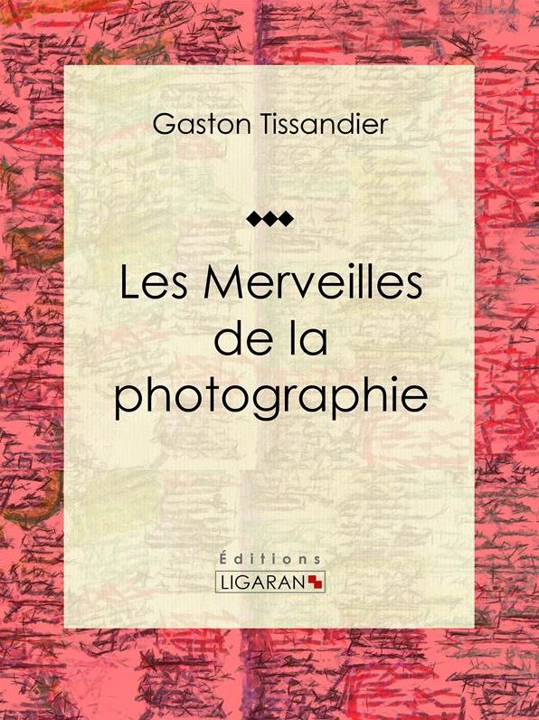 Les Merveilles de la photographie: Essai d'art