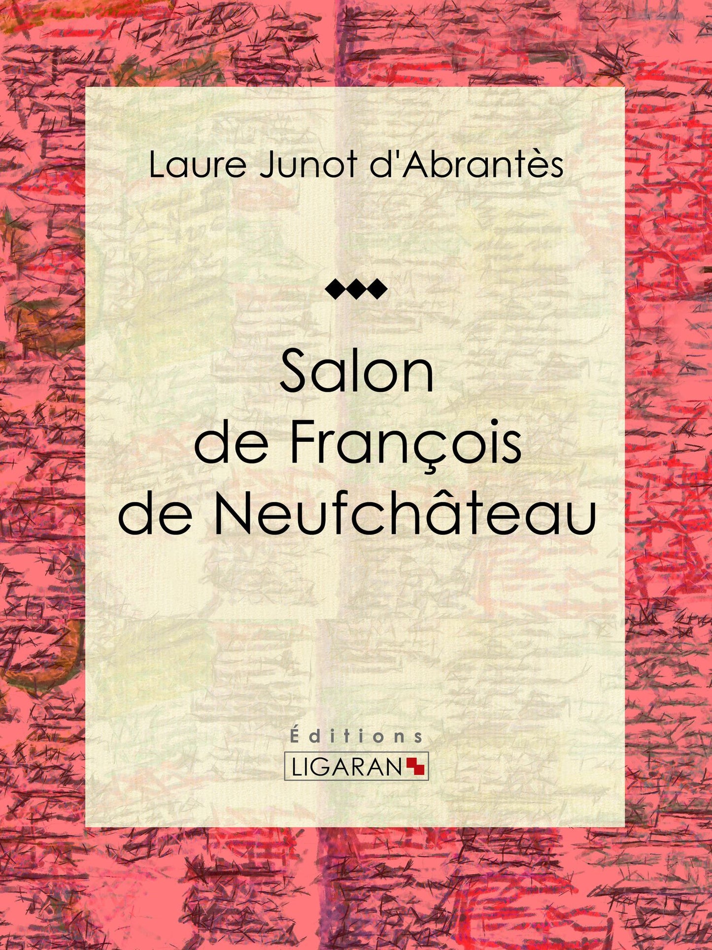 Salon de François de Neufchâteau: Histoire des salons de Paris : Tableaux et Portraits du grand monde sous Louis XVI, le Directoire, le Consulat et l'Empire, la Restauration et le Règne de Louis-Philippe Ier