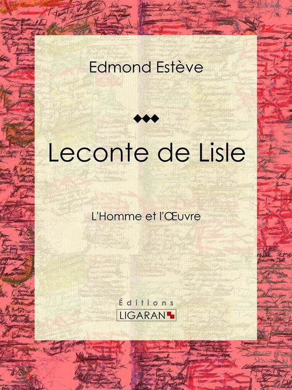 Leconte de Lisle: L'Homme et l'Oeuvre