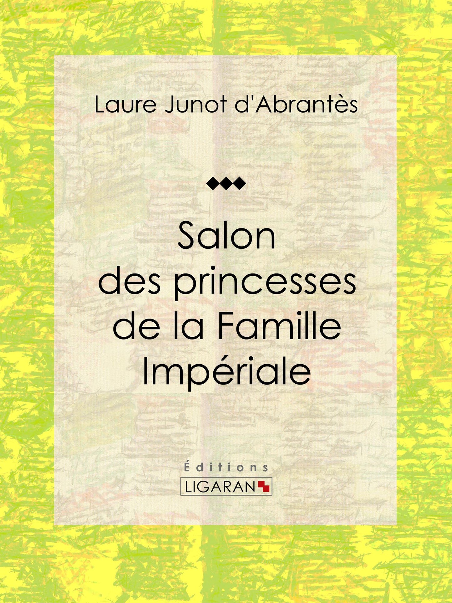 Salon des princesses de la Famille Impériale: Histoire des salons de Paris : Tableaux et Portraits du grand monde sous Louis XVI, le Directoire, le Consulat et l'Empire, la Restauration et le Règne de Louis-Philippe Ier