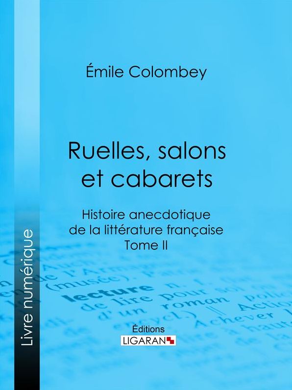 Ruelles, salons et cabarets: Histoire anecdotique de la littérature française - Tome II