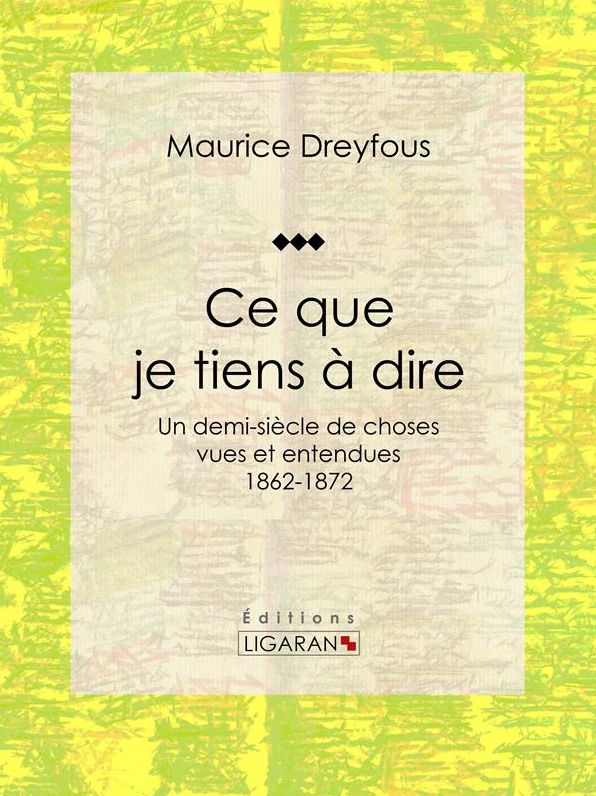 Ce que je tiens à dire: Un demi-siècle de choses vues et entendues, 1862-1872