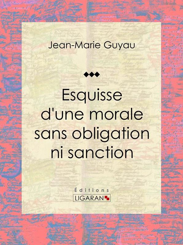 Esquisse d'une morale sans obligation ni sanction: Essai philosophique