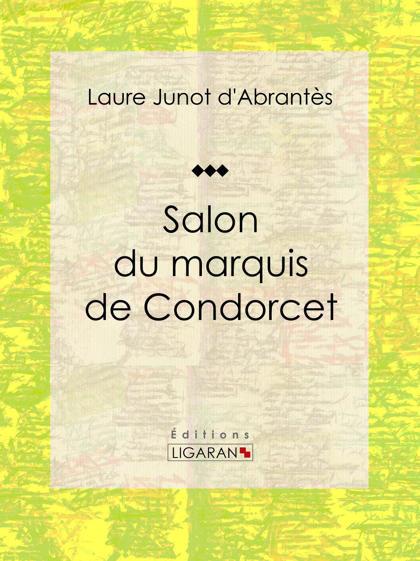 Salon du marquis de Condorcet: Histoire des salons de Paris : Tableaux et Portraits du grand monde sous Louis XVI, le Directoire, le Consulat et l'Empire, la Restauration et le Règne de Louis-Philippe Ier
