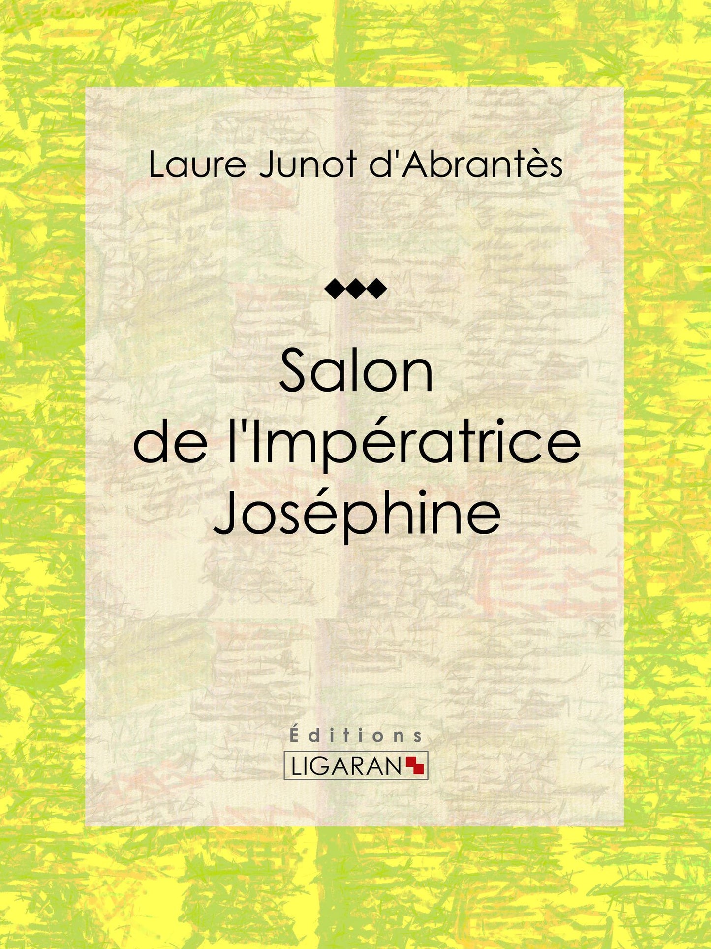 Salon de l'Impératrice Joséphine: Histoire des salons de Paris : Tableaux et Portraits du grand monde sous Louis XVI, le Directoire, le Consulat et l'Empire, la Restauration et le Règne de Louis-Philippe Ier