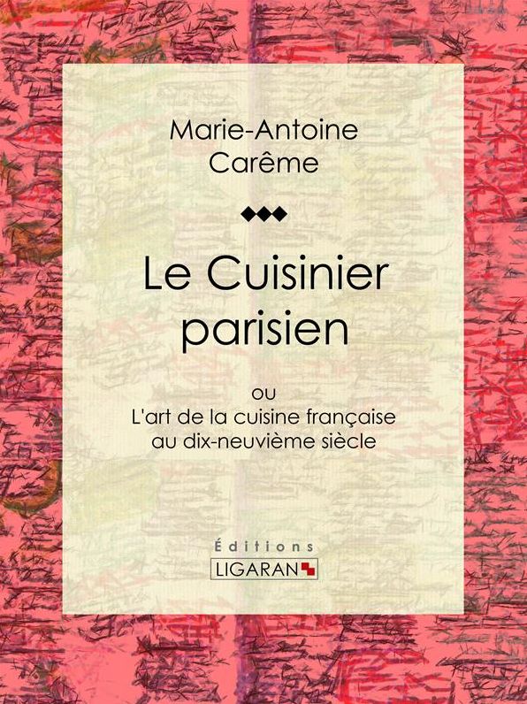 Le Cuisinier parisien: ou L'art de la cuisine française au dix-neuvième siècle
