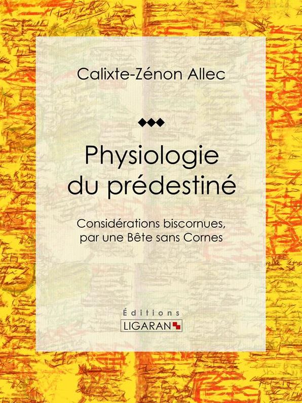 Physiologie du prédestiné: Considérations biscornues, par une bête sans cornes