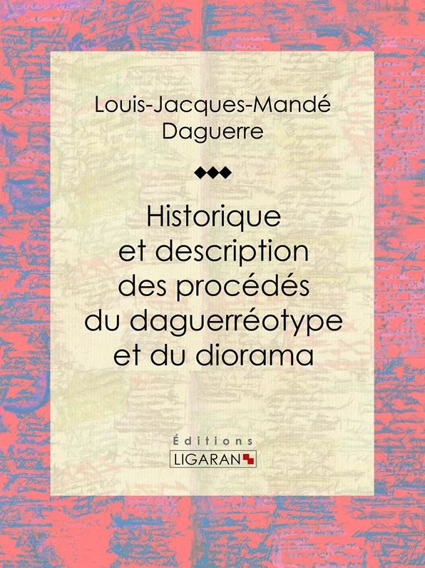 Historique et description des procédés du daguerréotype et du diorama: Essai historique sur les sciences et techniques