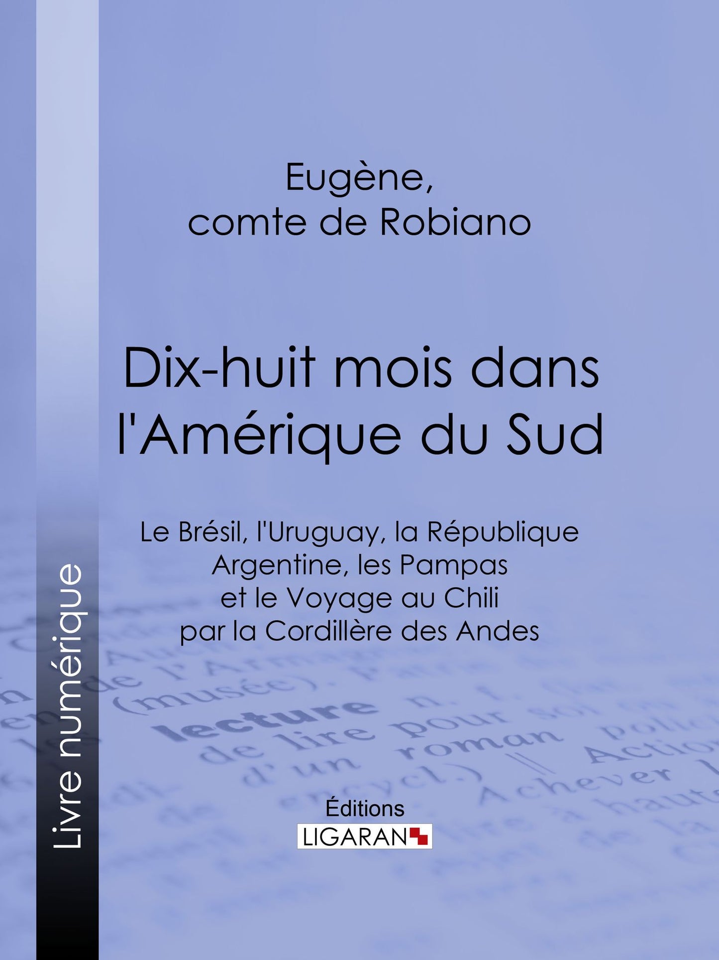 Dix-huit mois dans l'Amérique du Sud: Le Brésil, l'Uruguay, la République Argentine, les Pampas et le Voyage au Chili par la cordillère des Andes