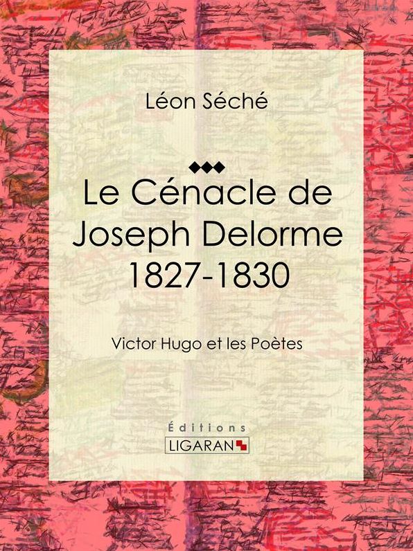 Le Cénacle de Joseph Delorme : 1827-1830: Victor Hugo et les poètes