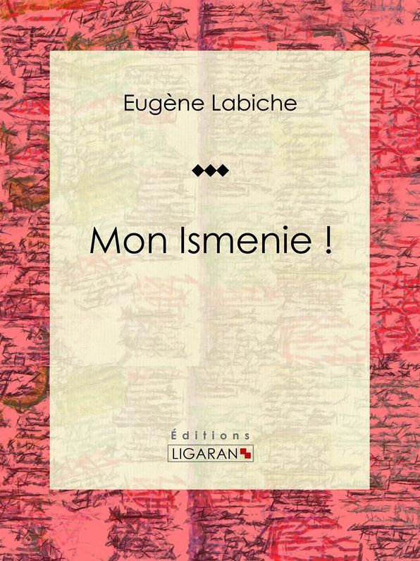Mon Ismenie !: Pièce de théâtre comique