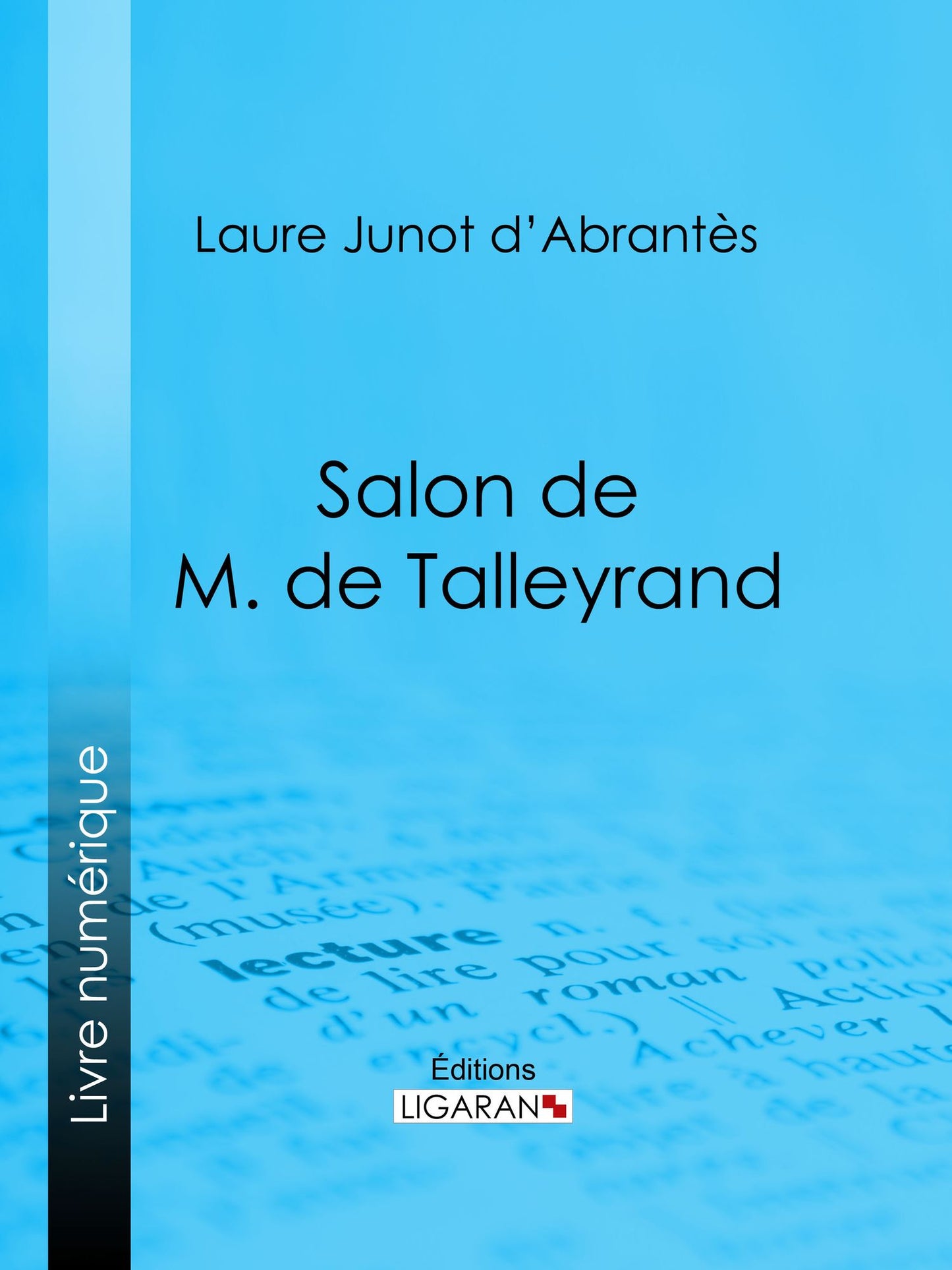 Salon de M. de Talleyrand: Histoire des salons de Paris : Tableaux et Portraits du grand monde sous Louis XVI, le Directoire, le Consulat et l'Empire, la Restauration et le Règne de Louis-Philippe Ier