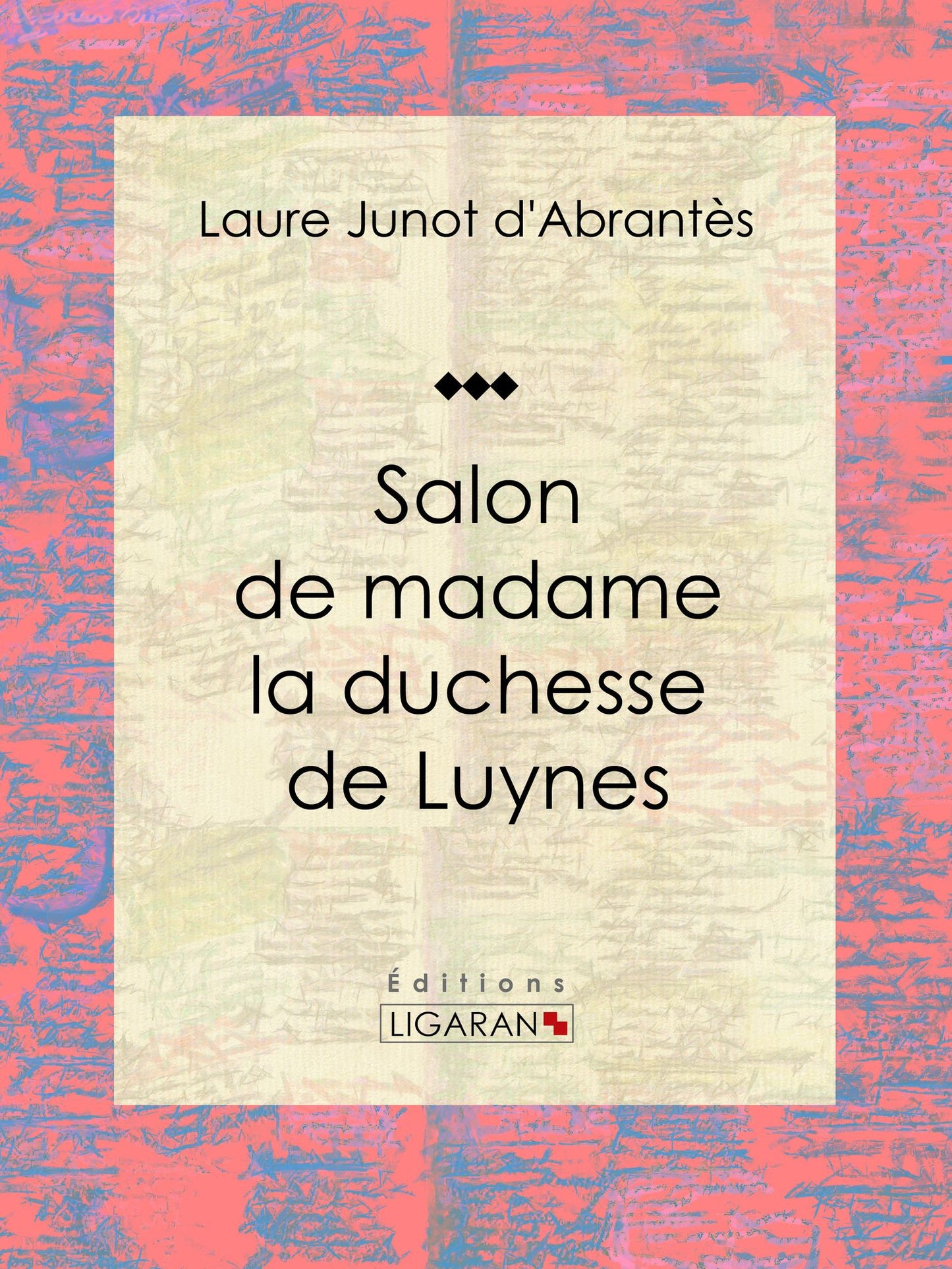 Salon de madame la duchesse de Luynes: Histoire des salons de Paris : Tableaux et Portraits du grand monde sous Louis XVI, le Directoire, le Consulat et l'Empire, la Restauration et le Règne de Louis-Philippe Ier