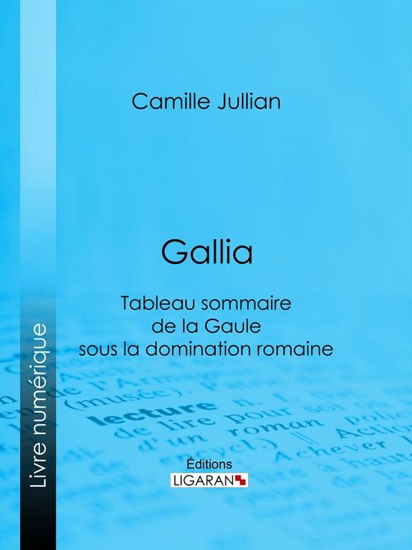 Gallia: Tableau sommaire de la Gaule sous la domination romaine