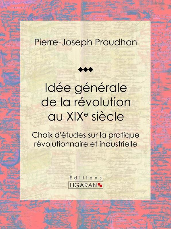 Idée générale de la révolution au XIXe siècle: Choix d'études sur la pratique révolutionnaire et industrielle
