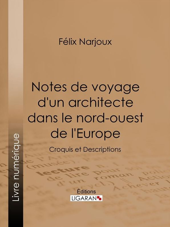 Notes de voyage d'un architecte dans le nord-ouest de l'Europe: Croquis et Descriptions