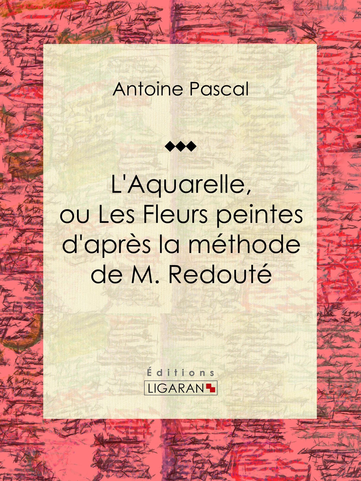 L'Aquarelle, ou Les Fleurs peintes d'après la méthode de M. Redouté: Traité entièrement inédit, contenant des notions de botanique à l'usage des personnes qui peignent les fleurs