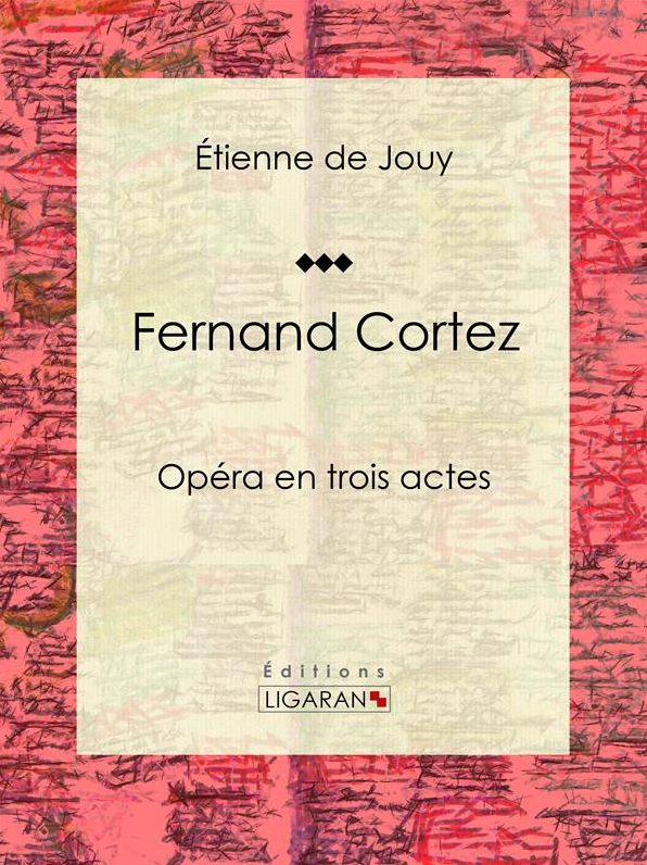 Fernand Cortez: Opéra en trois actes
