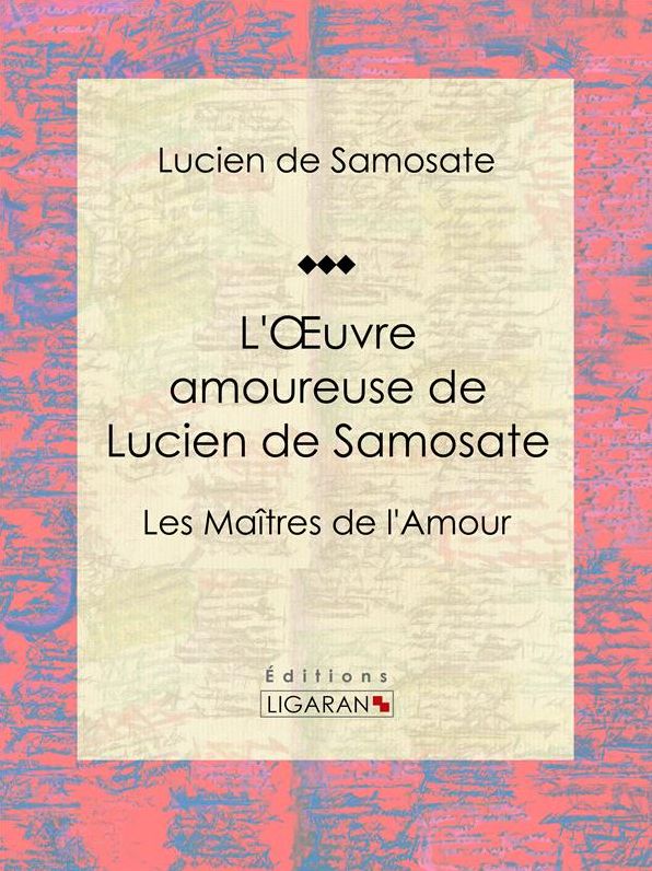 L'Oeuvre amoureuse de Lucien de Samosate: Les Maîtres de l'Amour