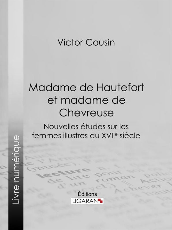 Madame de Hautefort et madame de Chevreuse: Nouvelles études sur les femmes illustres du XVIIe siècle