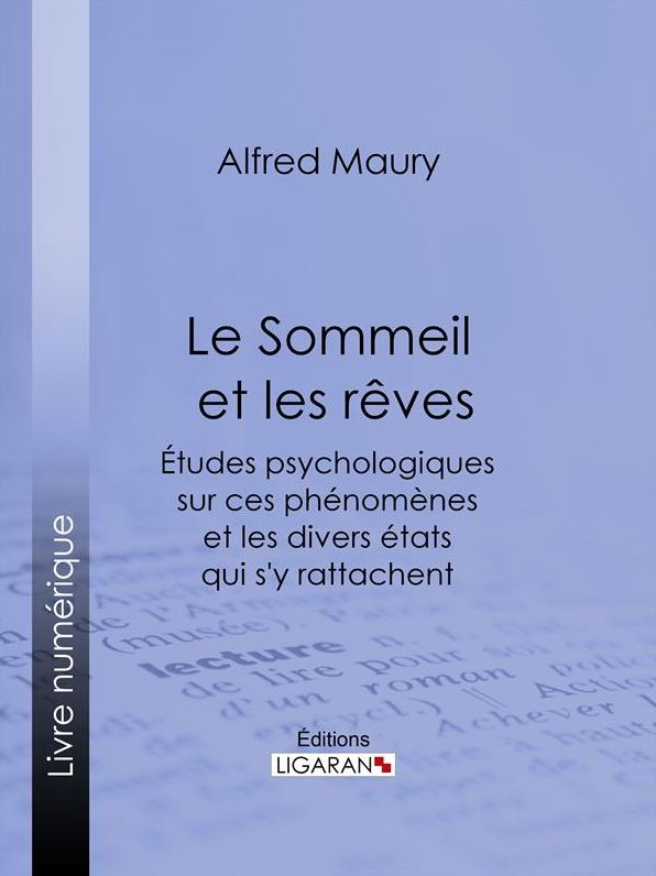 Le Sommeil et les rêves: Études psychologiques sur ces phénomènes et les divers états qui s'y rattachent, suivies de Recherches sur le développement de l'instinct et de l'intelligence dans leurs rapports avec le phénomène du sommeil