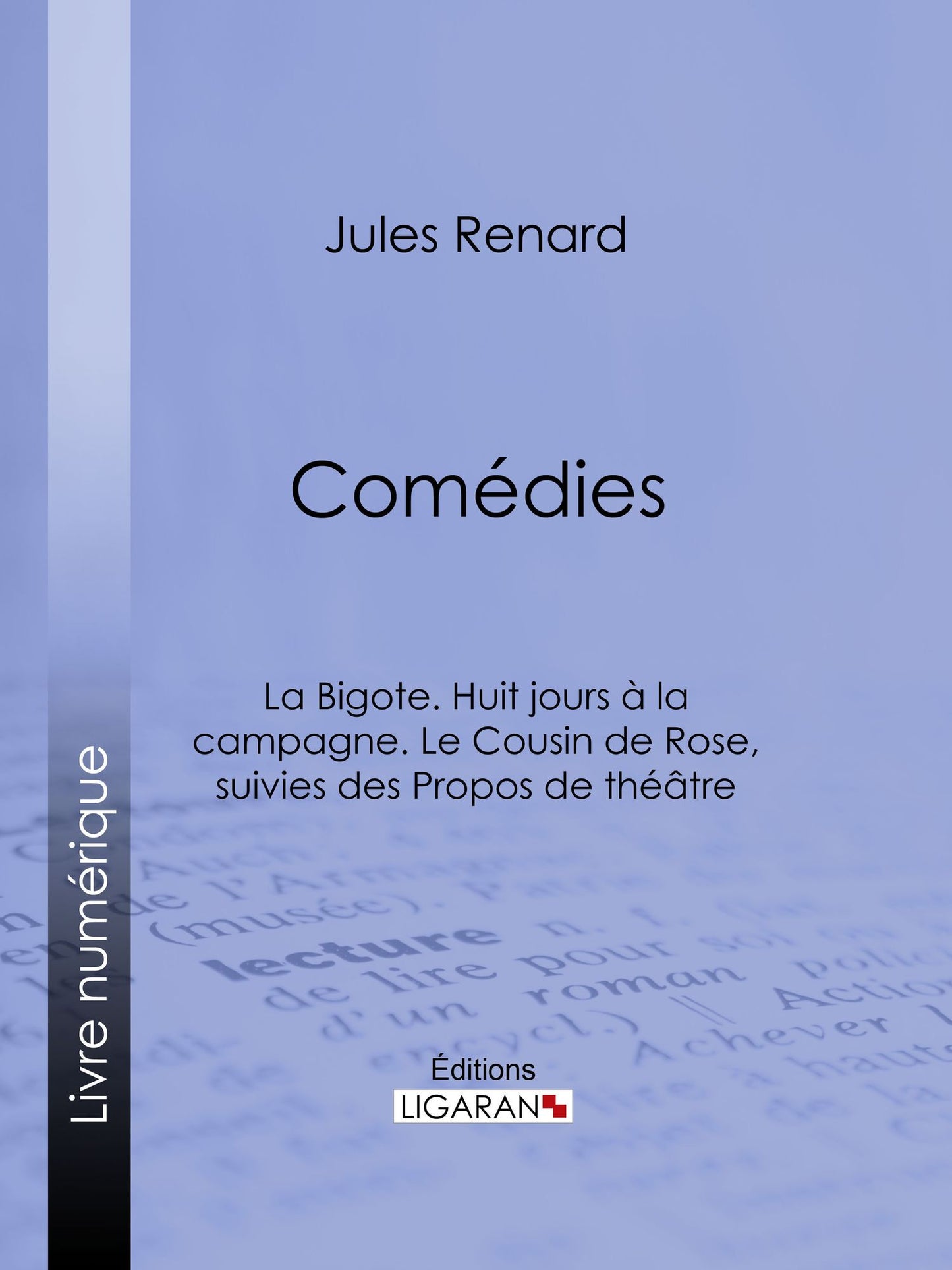 Comédies: La Bigote. Huit jours à la campagne. Le Cousin de Rose, suivies des Propos de théâtre