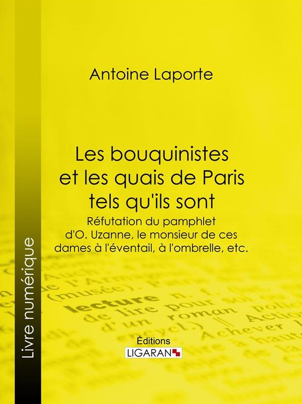 Les bouquinistes et les quais de Paris tels qu'ils sont: Réfutation du pamphlet d'O. Uzanne, le monsieur de ces dames à l'éventail, à l'ombrelle, etc.