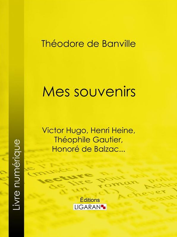Mes souvenirs: Victor Hugo, Henri Heine, Théophile Gautier, Honoré de Balzac...