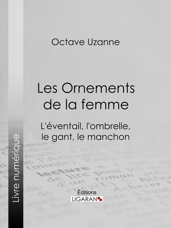 Les Ornements de la femme: L'éventail, l'ombrelle, le gant, le manchon