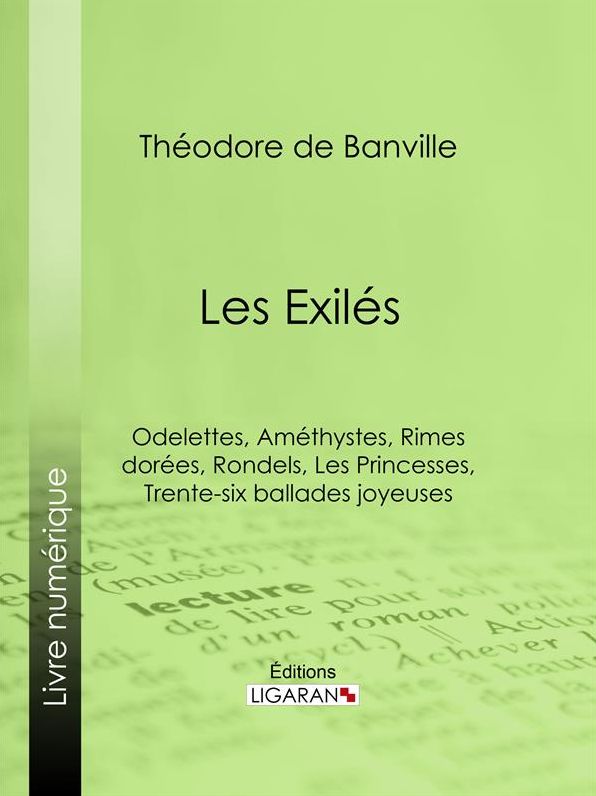 Les Exilés: Odelettes, Améthystes, Rimes dorées, Rondels, Les Princesses, Trente-six ballades joyeuses