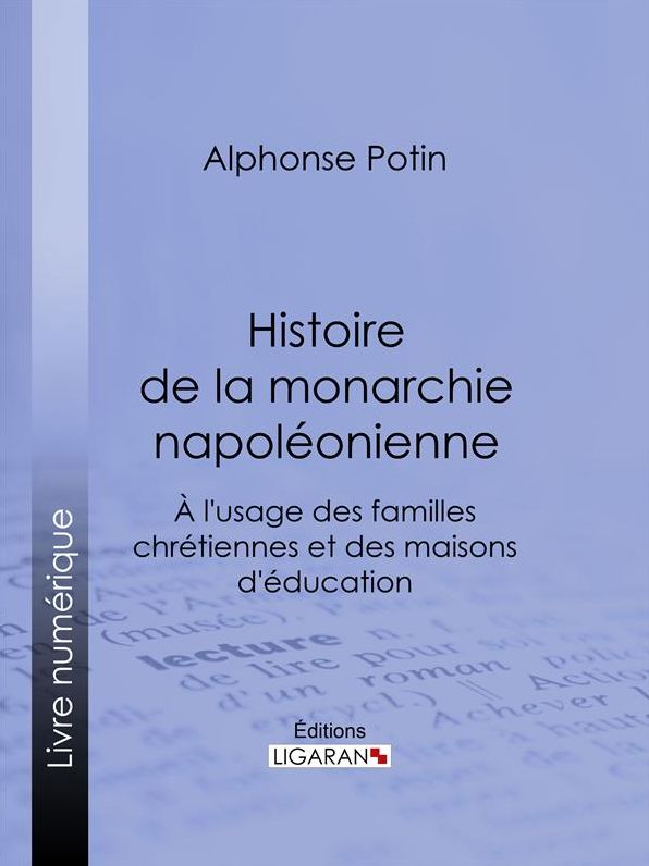 Histoire de la monarchie napoléonienne: À l'usage des familles chrétiennes et des maisons d'éducation