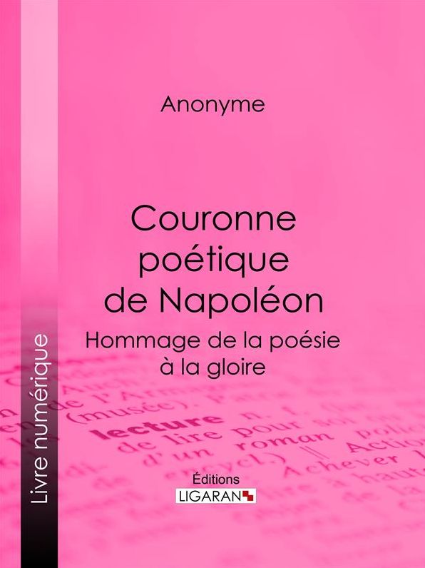 Couronne poétique de Napoléon: Hommage de la poésie à la gloire