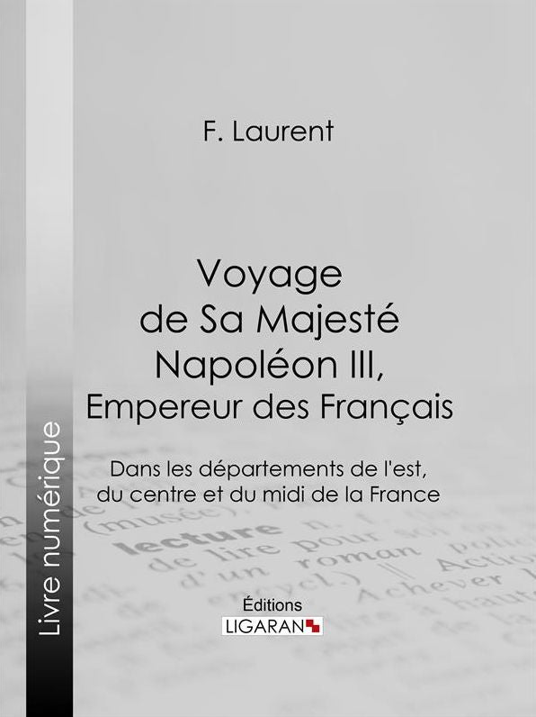 Voyage de Sa Majesté Napoléon III, empereur des Français: Dans les départements de l'est, du centre et du midi de la France