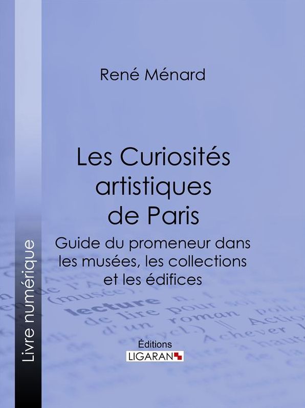 Les Curiosités artistiques de Paris: Guide du promeneur dans les musées, les collections et les édifices