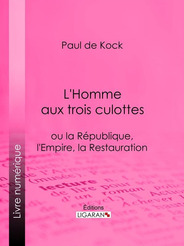 L'Homme aux trois culottes: ou la République, l'Empire, la Restauration