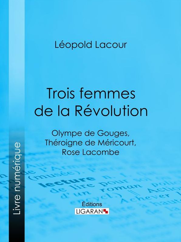 Trois femmes de la Révolution: Olympe de Gouges, Théroigne de Méricourt, Rose Lacombe
