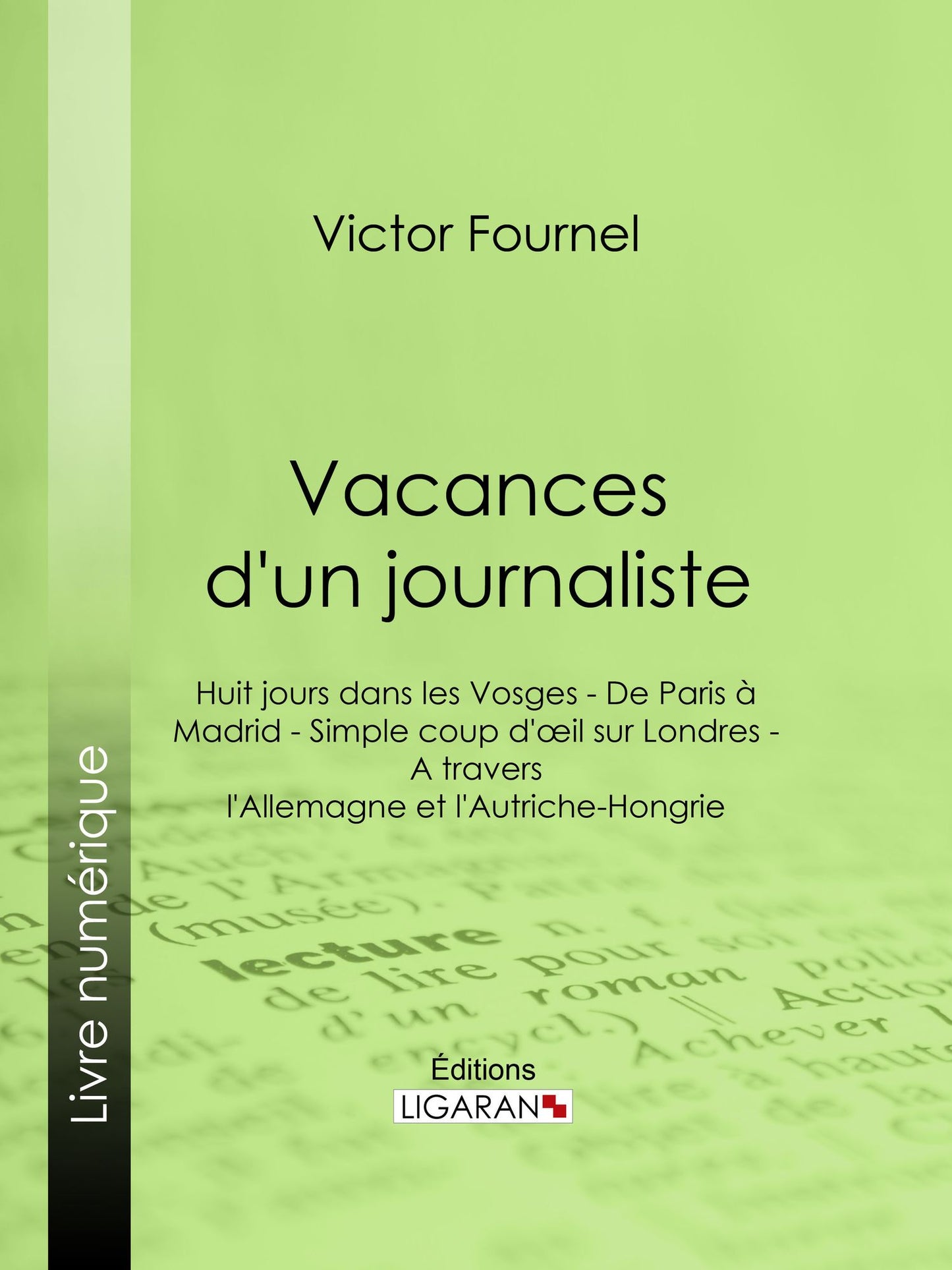 Vacances d'un journaliste: Huit jours dans les Vosges - De Paris à Madrid - Simple coup d'oeil sur Londres - A travers l'Allemagne et l'Autriche-Hongrie