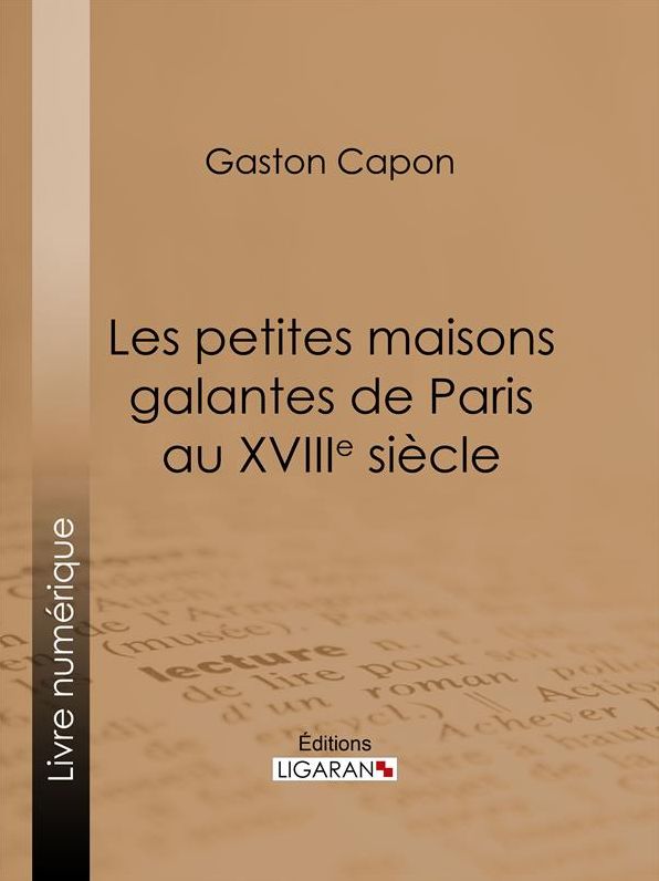 Les petites maisons galantes de Paris au XVIIIe siècle: Folies, maisons de plaisance et vide-bouteilles, d'après des documents inédits et des rapports de police