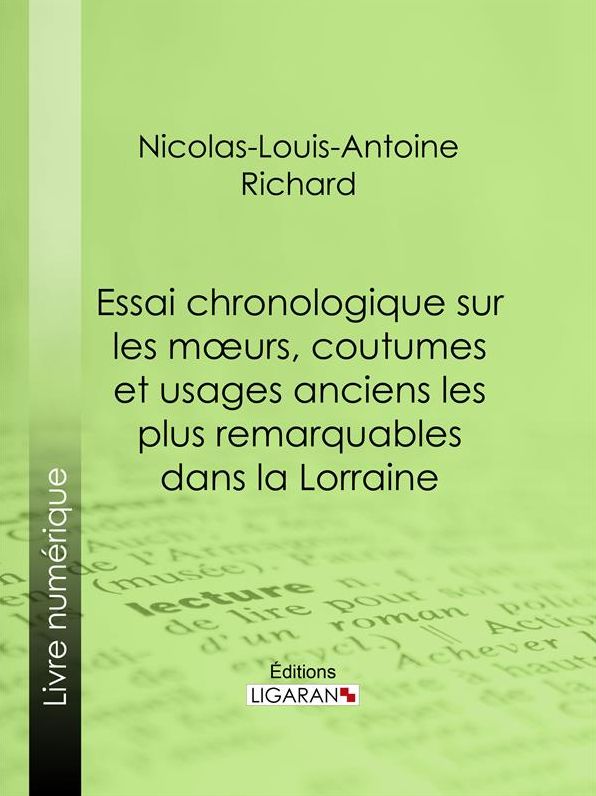 Essai chronologique sur les moeurs, coutumes et usages anciens les plus remarquables dans la Lorraine