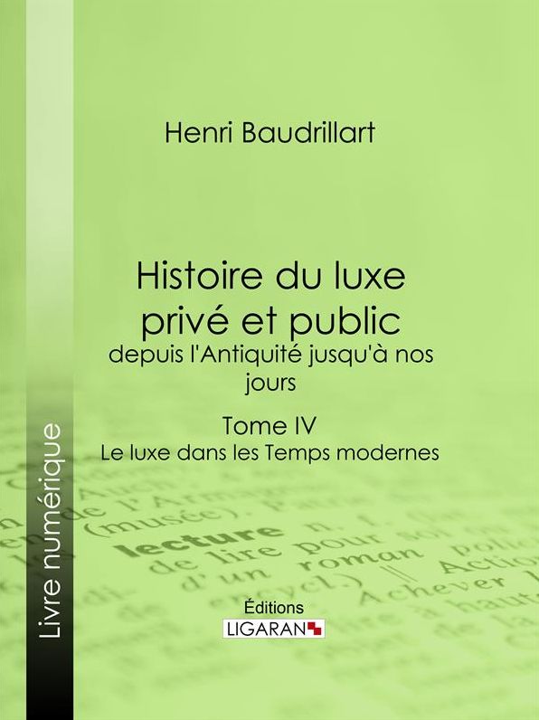Histoire du luxe privé et public, depuis l'Antiquité jusqu'à nos jours: Tome IV - Le luxe dans les Temps modernes