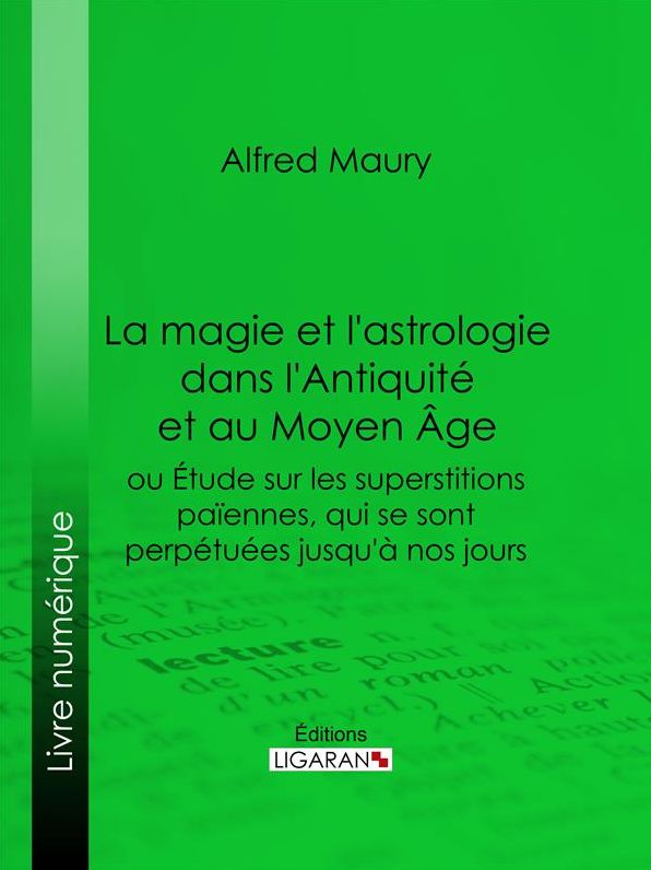 La magie et l'astrologie dans l'Antiquité et au Moyen Age: ou Etude sur les superstitions païennes, qui se sont perpétuées jusqu'à nos jours