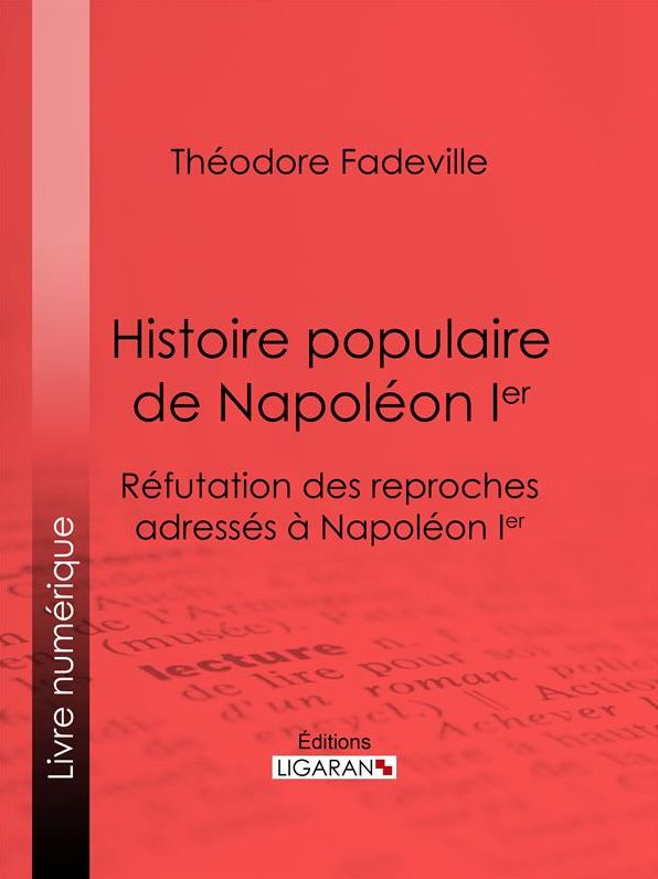 Histoire populaire de Napoléon Ier: Réfutation des reproches adressés à Napoléon Ier