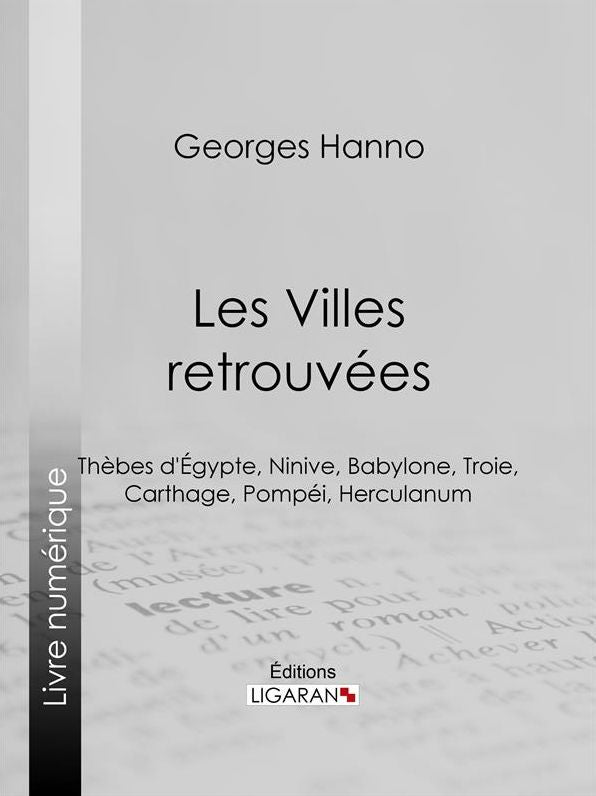 Les Villes retrouvées: Thèbes d'Égypte, Ninive, Babylone, Troie, Carthage, Pompéi, Herculanum