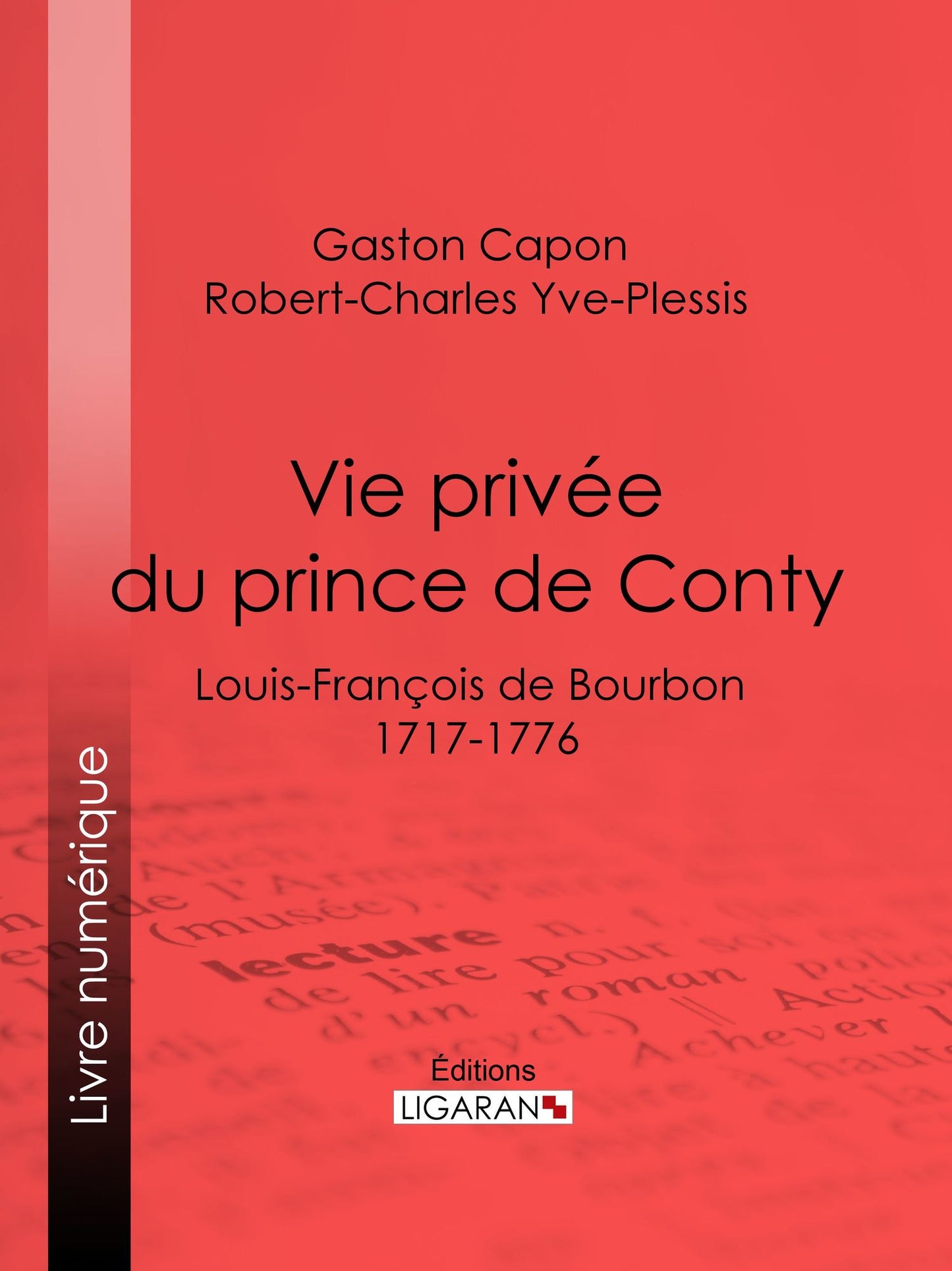 Vie privée du prince de Conty: Louis-François de Bourbon (1717-1776) - Racontée d'après les documents des archives, les notes de la police des mémoires, manuscrits ou imprimés, de ses contemporains